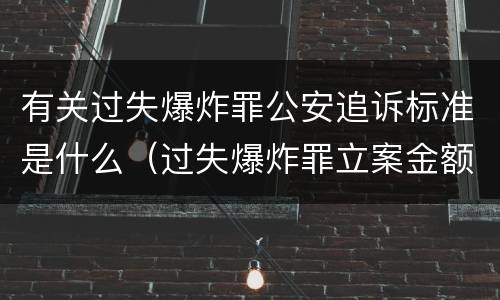 有关过失爆炸罪公安追诉标准是什么（过失爆炸罪立案金额标准）