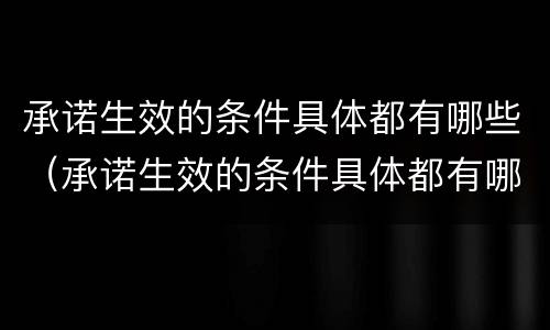 承诺生效的条件具体都有哪些（承诺生效的条件具体都有哪些呢）
