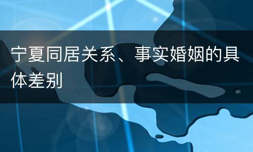 宁夏同居关系、事实婚姻的具体差别