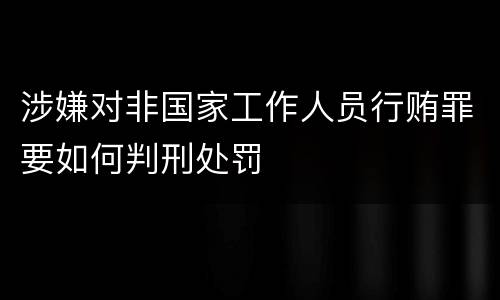 涉嫌对非国家工作人员行贿罪要如何判刑处罚