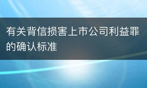 有关背信损害上市公司利益罪的确认标准