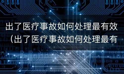 出了医疗事故如何处理最有效（出了医疗事故如何处理最有效果）