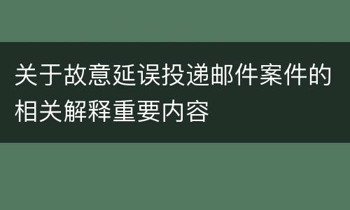 关于故意延误投递邮件案件的相关解释重要内容