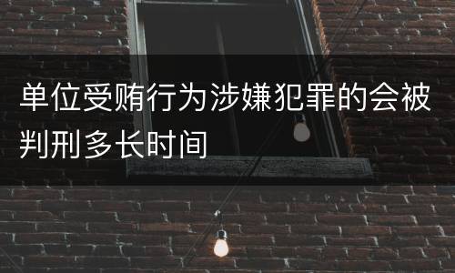 单位受贿行为涉嫌犯罪的会被判刑多长时间