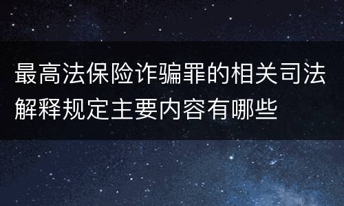 最高法保险诈骗罪的相关司法解释规定主要内容有哪些
