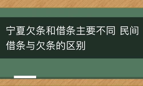 宁夏欠条和借条主要不同 民间借条与欠条的区别