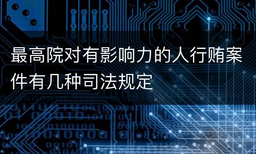 最高院对有影响力的人行贿案件有几种司法规定