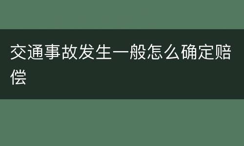 交通事故发生一般怎么确定赔偿