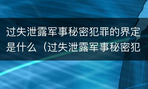 过失泄露军事秘密犯罪的界定是什么（过失泄露军事秘密犯罪的界定是什么标准）