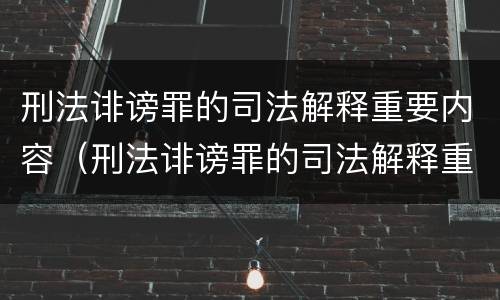 刑法诽谤罪的司法解释重要内容(刑法诽谤罪的司法解释重要内容是)