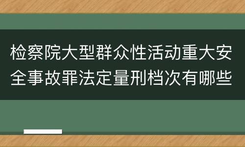 检察院大型群众性活动重大安全事故罪法定量刑档次有哪些