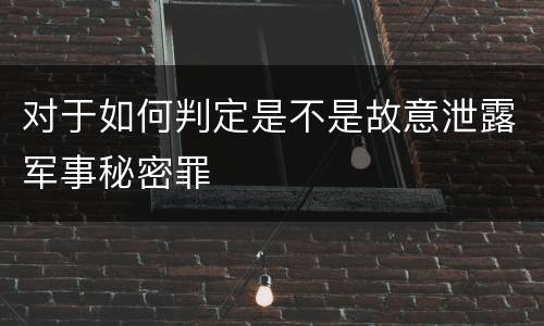 对于如何判定是不是故意泄露军事秘密罪