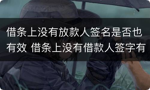 借条上没有放款人签名是否也有效 借条上没有借款人签字有效吗