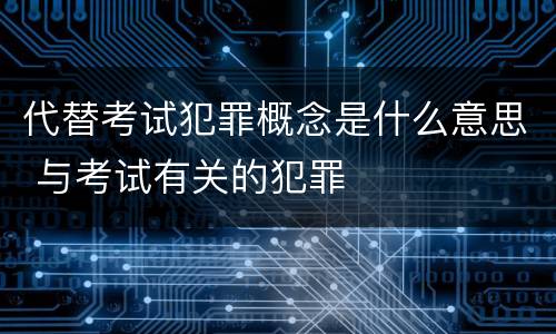 代替考试犯罪概念是什么意思 与考试有关的犯罪