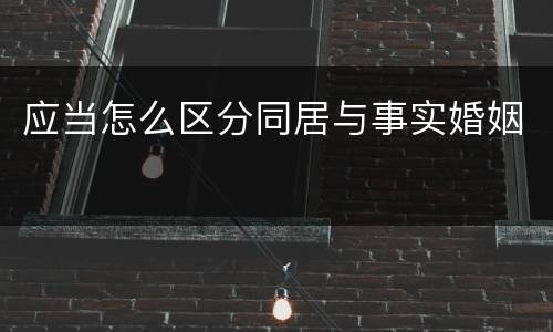 应当怎么区分同居与事实婚姻