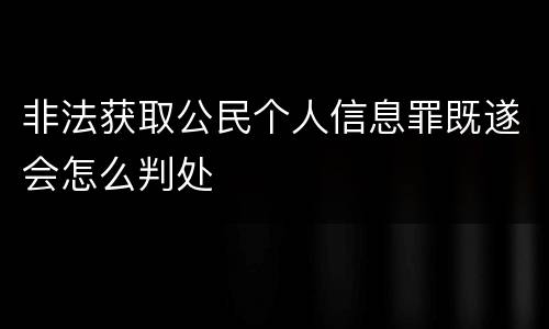 非法获取公民个人信息罪既遂会怎么判处