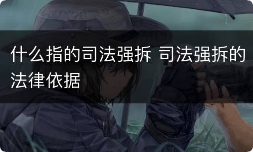 什么指的司法强拆 司法强拆的法律依据