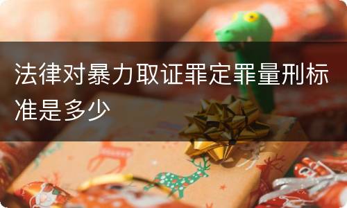 法律对暴力取证罪定罪量刑标准是多少