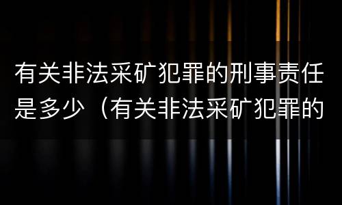 有关非法采矿犯罪的刑事责任是多少(有关非法采矿犯罪的刑事责任是多少条)