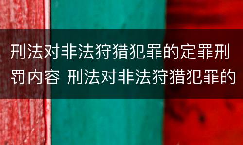 刑法对非法狩猎犯罪的定罪刑罚内容 刑法对非法狩猎犯罪的定罪刑罚内容是什么