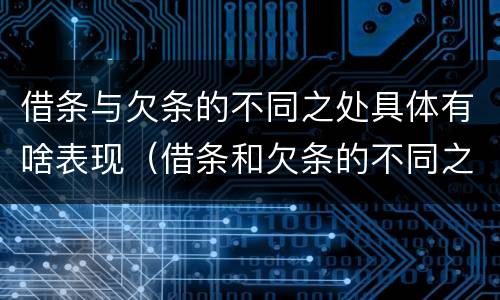 借条与欠条的不同之处具体有啥表现（借条和欠条的不同之处）