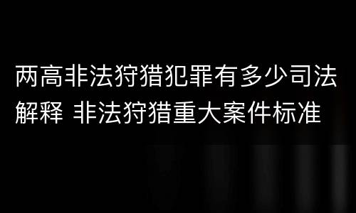 两高非法狩猎犯罪有多少司法解释 非法狩猎重大案件标准