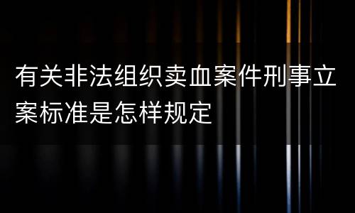 有关非法组织卖血案件刑事立案标准是怎样规定