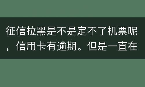 征信拉黑是不是定不了机票呢，信用卡有逾期。但是一直在还
