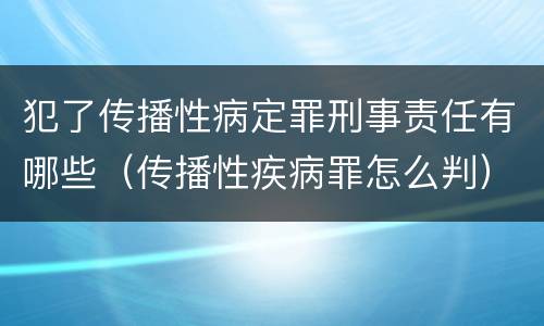 犯了传播性病定罪刑事责任有哪些（传播性疾病罪怎么判）