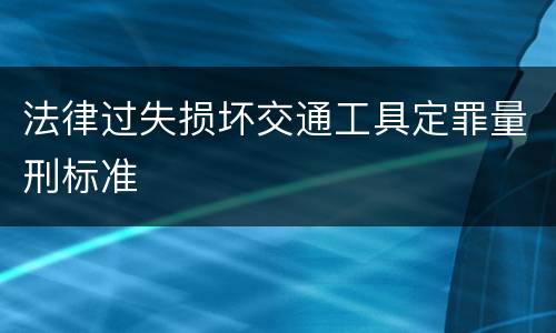 法律过失损坏交通工具定罪量刑标准