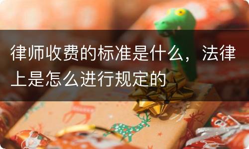律师收费的标准是什么，法律上是怎么进行规定的