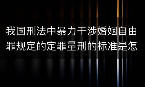 我国刑法中暴力干涉婚姻自由罪规定的定罪量刑的标准是怎样的