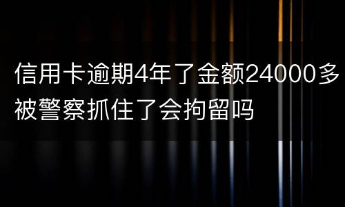 信用卡逾期4年了金额24000多被警察抓住了会拘留吗
