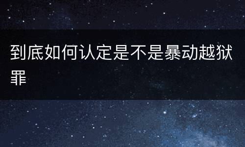 到底如何认定是不是暴动越狱罪