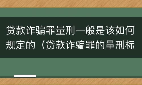 贷款诈骗罪量刑一般是该如何规定的（贷款诈骗罪的量刑标准怎么算特巨大）