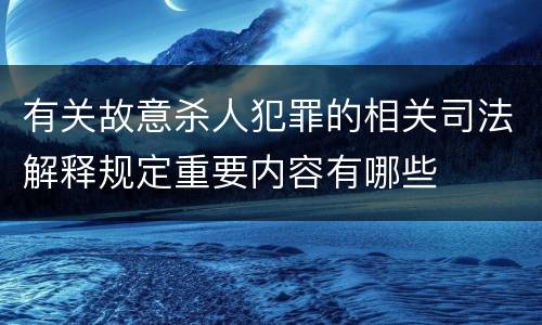 有关故意杀人犯罪的相关司法解释规定重要内容有哪些