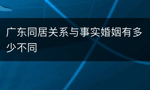 广东同居关系与事实婚姻有多少不同