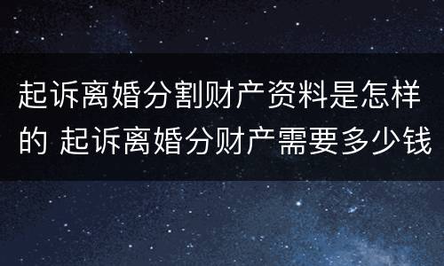 起诉离婚分割财产资料是怎样的 起诉离婚分财产需要多少钱