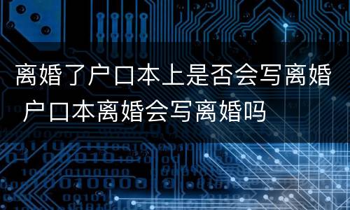 离婚了户口本上是否会写离婚 户口本离婚会写离婚吗