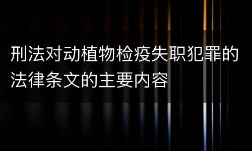 刑法对动植物检疫失职犯罪的法律条文的主要内容