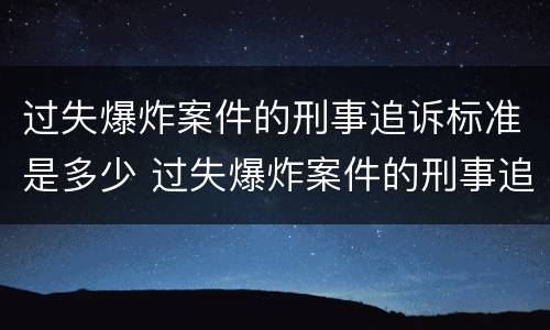 过失爆炸案件的刑事追诉标准是多少 过失爆炸案件的刑事追诉标准是多少天