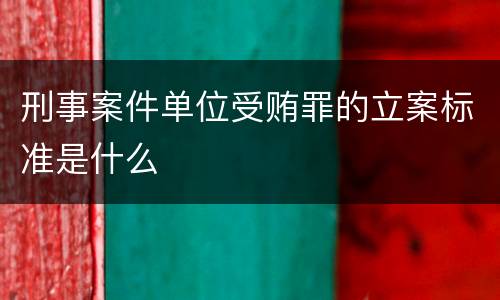刑事案件单位受贿罪的立案标准是什么