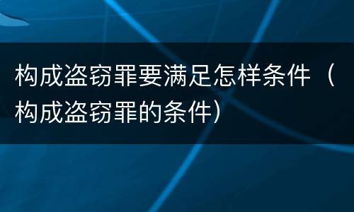 构成盗窃罪要满足怎样条件（构成盗窃罪的条件）
