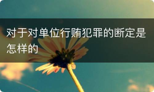 对于对单位行贿犯罪的断定是怎样的