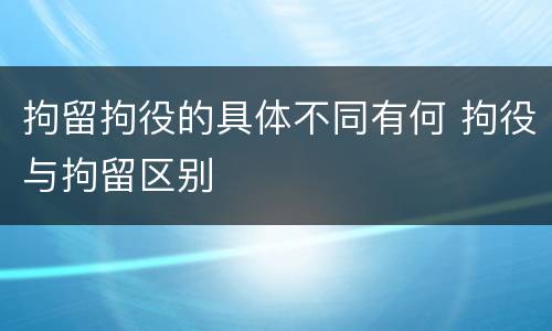 拘留拘役的具体不同有何 拘役与拘留区别