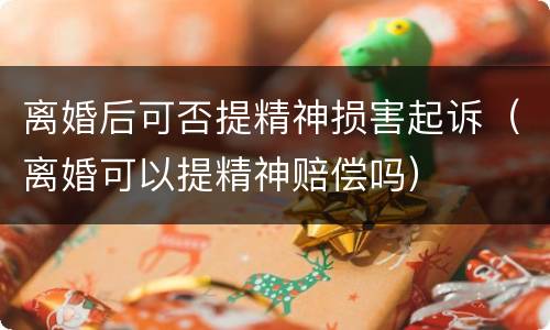 离婚后可否提精神损害起诉（离婚可以提精神赔偿吗）