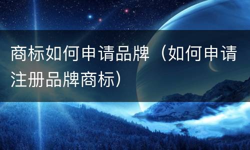 商标如何申请品牌（如何申请注册品牌商标）