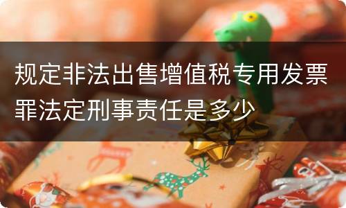 规定非法出售增值税专用发票罪法定刑事责任是多少