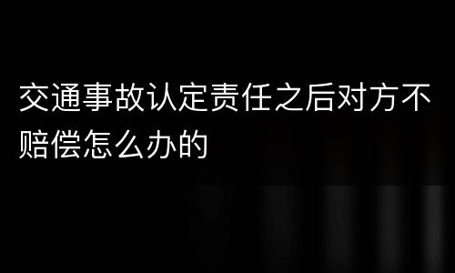 交通事故认定责任之后对方不赔偿怎么办的