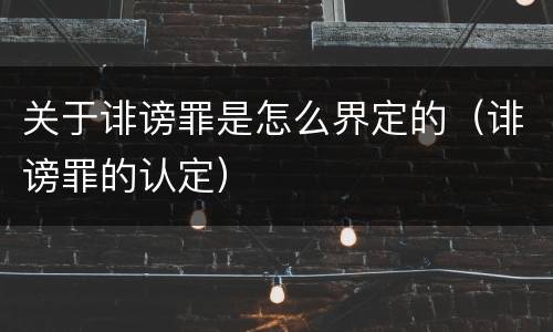 关于诽谤罪是怎么界定的（诽谤罪的认定）